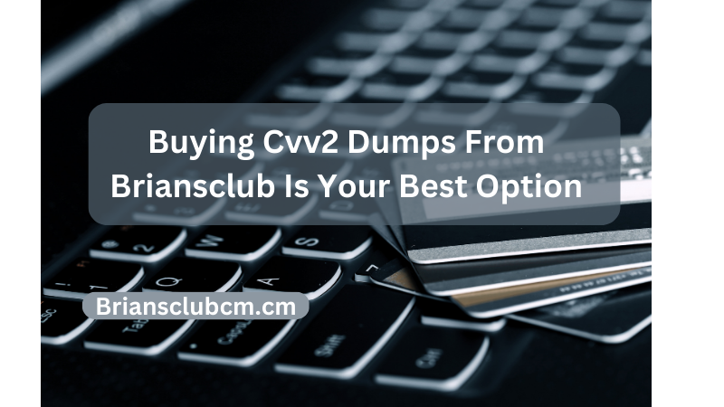 Buying Cvv2 Dumps From Briansclub Is Your Best Option